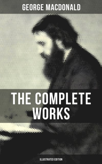George MacDonald, Arthur Hughes - Complete Works of George MacDonald (Illustrated Edition), E-bok