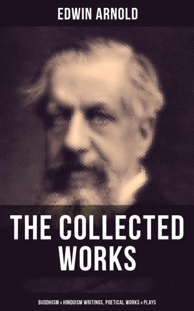 Edwin Arnold, Darren Matthews - Collected Works of Edwin Arnold: Buddhism & Hinduism Writings, Poetical Works & Plays, E-bok