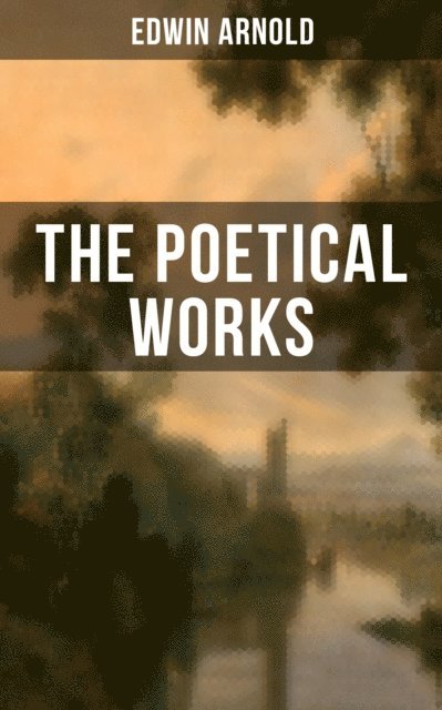 Edwin Arnold, Darren Matthews - Poetical Works of Edwin Arnold, E-bok