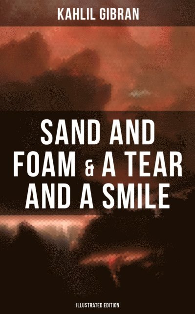 Kahlil Gibran, Kahlil Gibran - Sand And Foam & A Tear And A Smile (Illustrated Edition), E-bok
