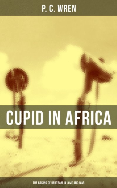 P. C. Wren - Cupid in Africa: The Baking of Bertram in Love and War, E-bok