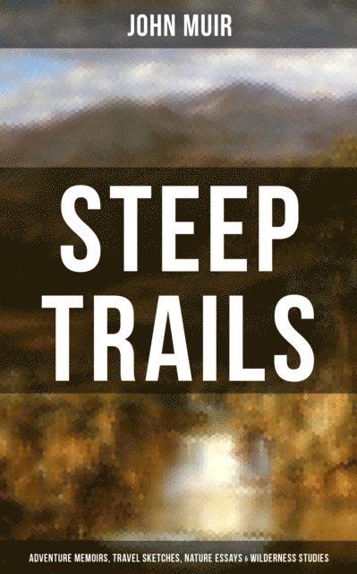 John Muir, Wesley Scott - STEEP TRAILS: Adventure Memoirs, Travel Sketches, Nature Essays & Wilderness Studies, E-bok. Tillgänglighet: Lägg i varukorg