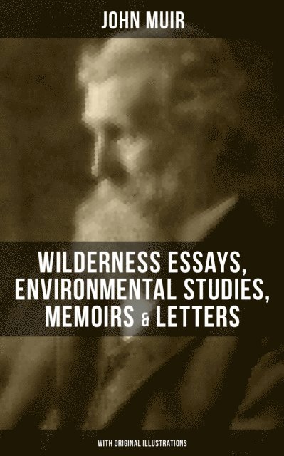 John Muir, Wesley Scott - John Muir: Wilderness Essays, Environmental Studies, Memoirs & Letters  (Illustrated Edition), E-bok. Tillgänglighet: Lägg i varukorg