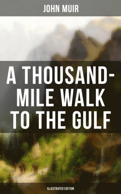 John Muir, Herbert K. Job - THOUSAND-MILE WALK TO THE GULF (Illustrated Edition), E-bok