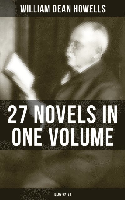 William Dean Howells, Clifton Johnson - William Dean Howells: 27 Novels in One Volume (Illustrated), E-bok