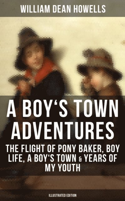 William Dean Howells - BOY'S TOWN ADVENTURES: The Flight of Pony Baker, Boy Life, A Boy's Town & Years of My Youth, E-bok