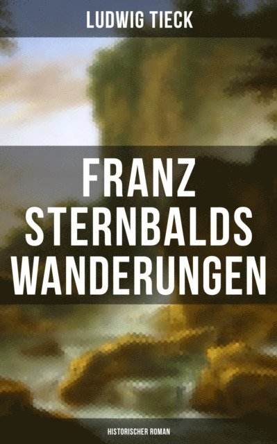 Ludwig Tieck, Melina Bauer - Franz Sternbalds Wanderungen (Historischer Roman), E-bok