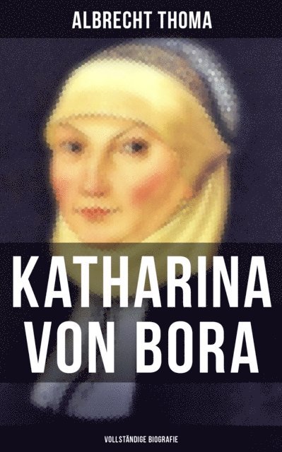 Albrecht Thoma, Teresa Winkler - Katharina von Bora (Biografie), E-bok