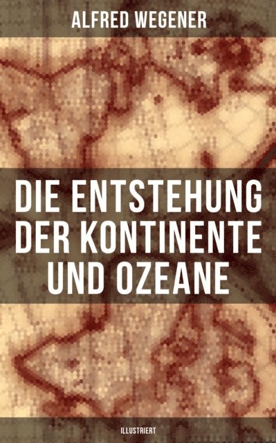 Alfred Wegener - Die Entstehung der Kontinente und Ozeane (Illustriert), E-bok