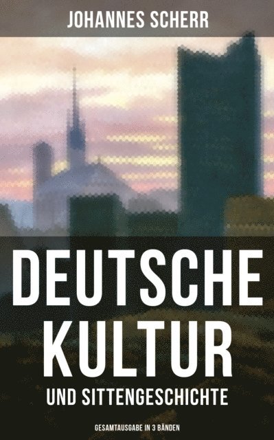 Johannes Scherr, Johanna Urban - Deutsche Kultur- und Sittengeschichte (Alle 3 Bände), E-bok