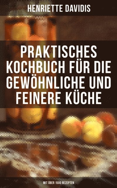 Henriette Davidis - Praktisches Kochbuch für die gewöhnliche und feinere Küche (Mit über 1500 Rezepten), E-bok