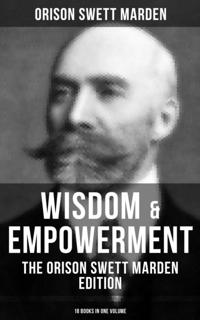 Orison Swett Marden, Karl Jennings - Wisdom & Empowerment: The Orison Swett Marden Edition (18 Books in One Volume), E-bok