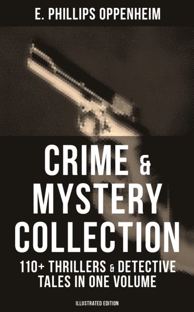 E. Phillips Oppenheim, Dalton Stevens - Crime & Mystery Collection: 110+ Thrillers & Detective Tales in One Volume (Illustrated Edition), E-bok