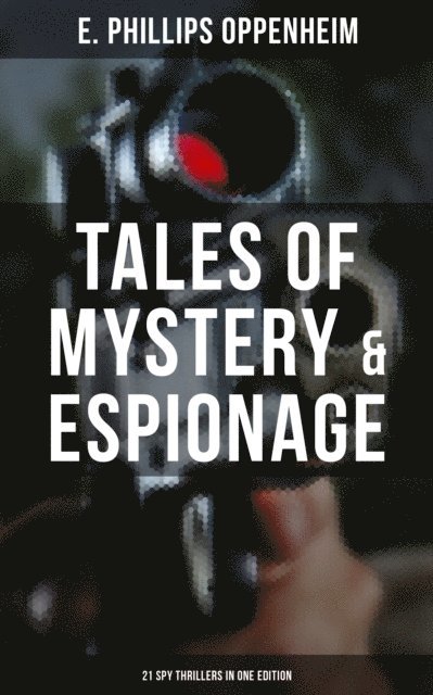 E. Phillips Oppenheim, Owen Hartley - Tales of Mystery & Espionage: 21 Spy Thrillers in One Edition, E-bok