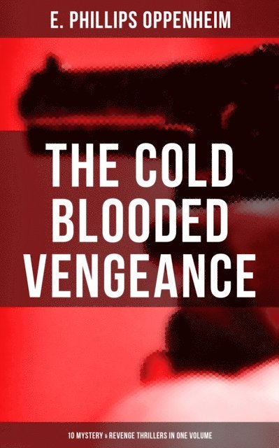 E. Phillips Oppenheim, Declan Murphy - Cold Blooded Vengeance: 10 Mystery & Revenge Thrillers in One Volume, E-bok