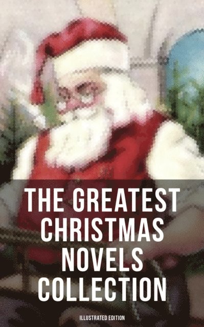 Kenneth Grahame, Kate Douglas Wiggin, Frances Browne, Hesba Stretton, Anna Sewell, Abbie Farwell Brown, Martha Finley, Mary Louisa Molesworth, George MacDonald, Lucy Maud Montgomery, Frances Hodgson Burnett, L. Frank Baum, Louisa May Alcott, Johanna Spyri, Charles Dickens, J. M. Barrie - Greatest Christmas Novels Collection (Illustrated Edition), E-bok