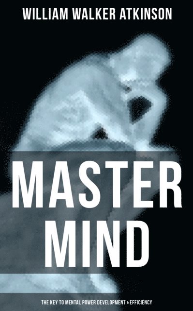 William Walker Atkinson, Grant McNeil - Master Mind (The Key to Mental Power Development & Efficiency), E-bok