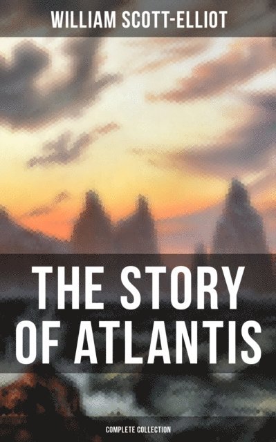 William Scott-Elliot, Erin Holloway - THE STORY OF ATLANTIS (Complete Collection), E-bok
