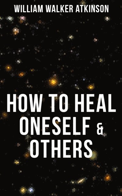 William Walker Atkinson, Grant McNeil - HOW TO HEAL ONESELF & OTHERS, E-bok