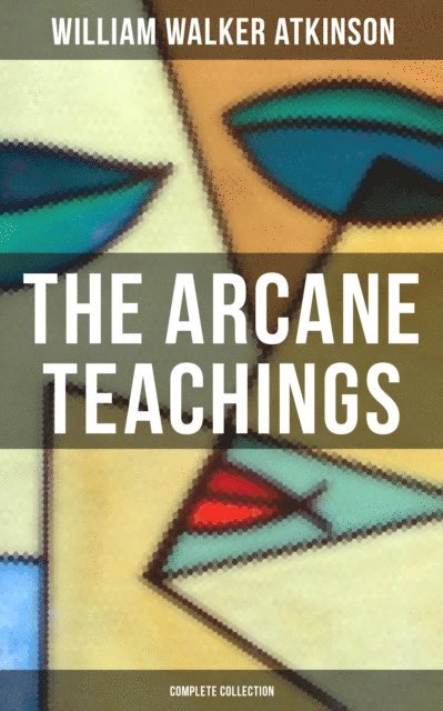William Walker Atkinson, Grant McNeil - Arcane Teachings (Complete Collection), E-bok