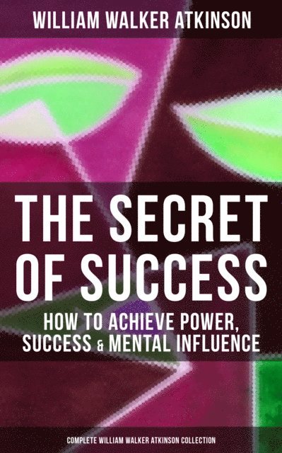 William Walker Atkinson, Grant McNeil - Secret of Success: How to Achieve Power, Success & Mental Influence, E-bok