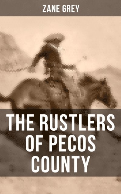 Zane Grey, Aria Baxter - THE RUSTLERS OF PECOS COUNTY, E-bok