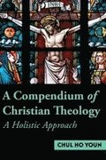 A Compendium of Christian Theology A Holistic Approach