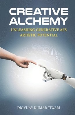 Digvijay Kumar Tiwari - Creative Alchemy: Unleashing Generative AI's Artistic Potential, Häftad