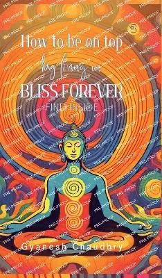 Gyanesh Chaudhry - How to be on Top - By Being in Bliss Forever, Inbunden. Tillgänglighet: Lägg i varukorg