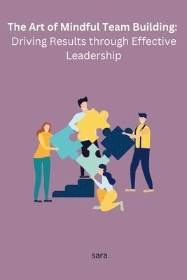 Art of Mindful Team Building: Driving Results through Effective Leadership