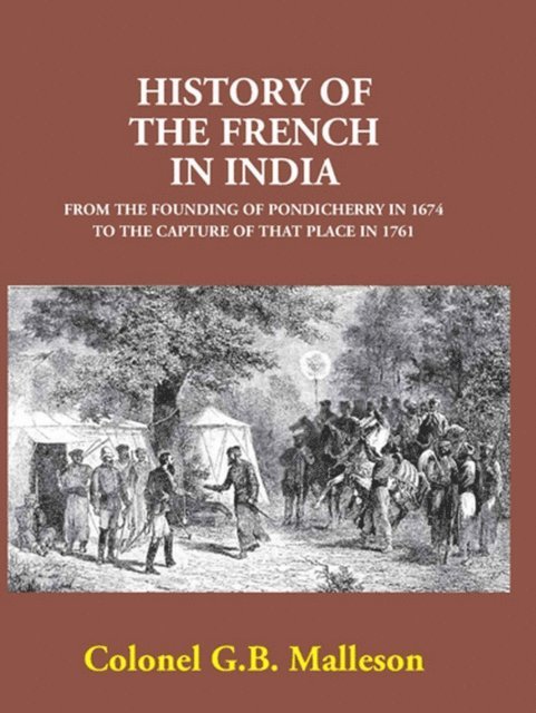 Colonel G. B. Malleson - History Of The French In India From The Founding Of Pondicherry In 1674 To The Capture Of That Place In 1761, E-bok