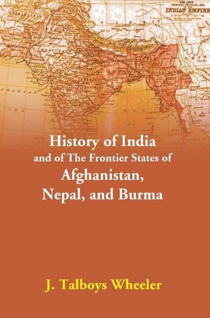 J. Talboys Wheeler - History Of India And Of The Frontier States Of Afghanistan, Nepal, And Burma, E-bok