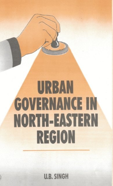 U. B. Singh - Urban Governance In North Eastern Region (Legal Issues And Practices), E-bok