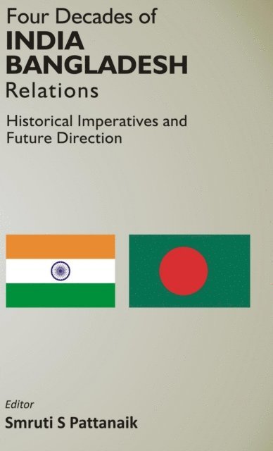 Smruti S Pattanaik - Four Decedes of India Bangladesh Relations Historical Imperatives And Future Direction, E-bok