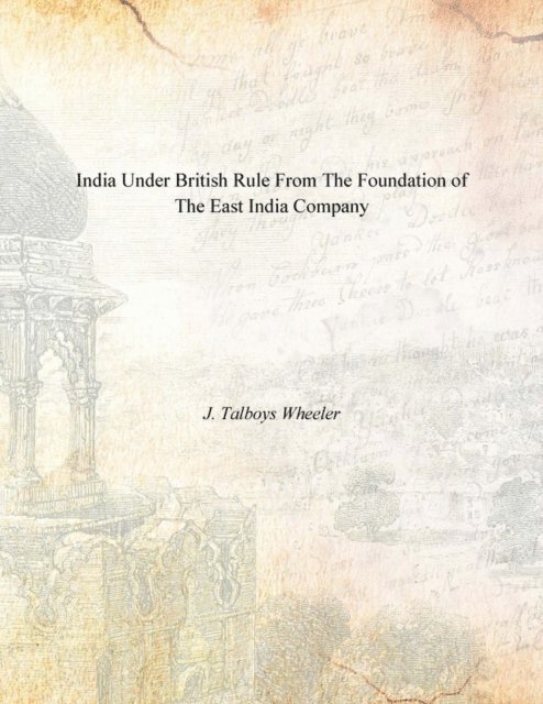 J. Talboys Wheeler - India Under British Rule From the Foundation of the East India Company, E-bok
