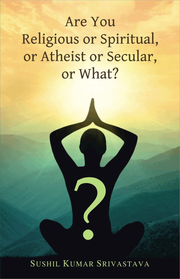 Sushil Kumar Srivastava - Are You Religious or Spiritual, or Atheist or Secular, or What?, Häftad