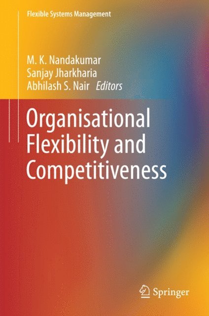 Abhilash S. Nair, Sanjay Jharkharia, M. K. Nandakumar - Organisational Flexibility and Competitiveness, E-bok
