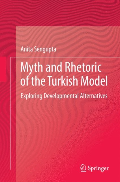 Anita Sengupta - Myth and Rhetoric of the Turkish Model, E-bok