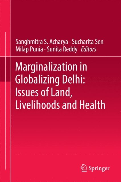 Sunita Reddy, Milap Punia, Sucharita Sen, Sanghmitra S. Acharya - Marginalization in Globalizing Delhi: Issues of Land, Livelihoods and Health, E-bok