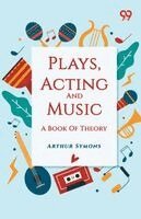 Arthur Symons - Plays, Acting And Music, Häftad