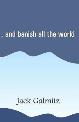 Jack Galmitz - , and banish all the world, Häftad