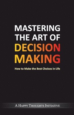 A Happy Thoughts Initiative - Mastering the Art of Decision Makinghow to Make the Best Choices in Life, Häftad. Tillgänglighet: Lägg i varukorg