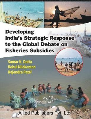 Samar K Datta - Developing India's Strategic Response to the Global Debate on Fisheries Subsidies (CMA Publication No. 236), Häftad