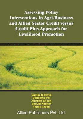 Samar K Datta - Assessing Policy Interventions in Agri-Business and Allied Sector Credit Versus Credit Plus Approach for Livelihood Promotion, Häftad