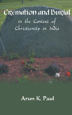 Arun K Paul - Cremation and Burial in the Context of Christianity in India, Häftad