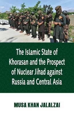 Musa Jalalzai - Islamic State of Khorasan and the Prospect of Nuclear Jihad against Russia and Central Asia, Häftad