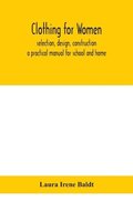 Clothing for women; selection, design, construction; a practical manual for school and home