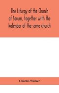 liturgy of the Church of Sarum, together with the kalendar of the same church