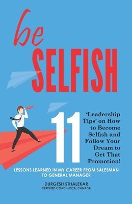 Durgesh Sthalekar - be Selfish: 11 'Leadership Tips' on How to Become Selfish and Follow Your Dream to Get That Promotion!, Häftad