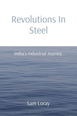 Sam Loray - Revolutions In Steel: India's Industrial Journey, Häftad